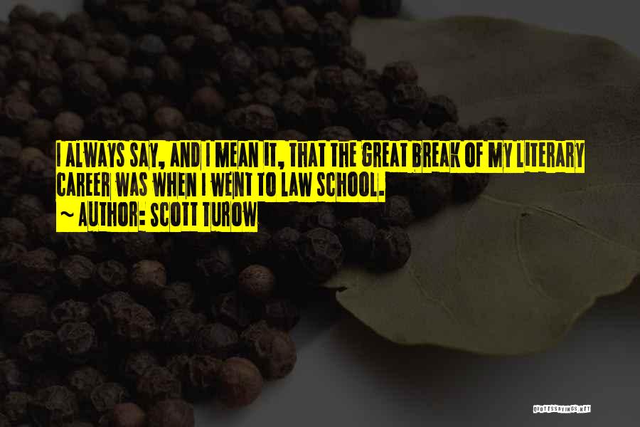 Scott Turow Quotes: I Always Say, And I Mean It, That The Great Break Of My Literary Career Was When I Went To