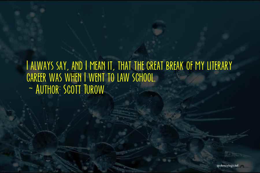 Scott Turow Quotes: I Always Say, And I Mean It, That The Great Break Of My Literary Career Was When I Went To