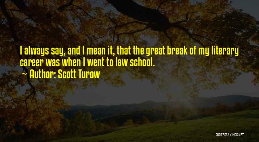 Scott Turow Quotes: I Always Say, And I Mean It, That The Great Break Of My Literary Career Was When I Went To