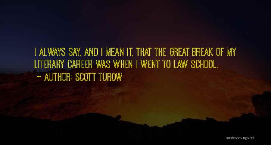 Scott Turow Quotes: I Always Say, And I Mean It, That The Great Break Of My Literary Career Was When I Went To