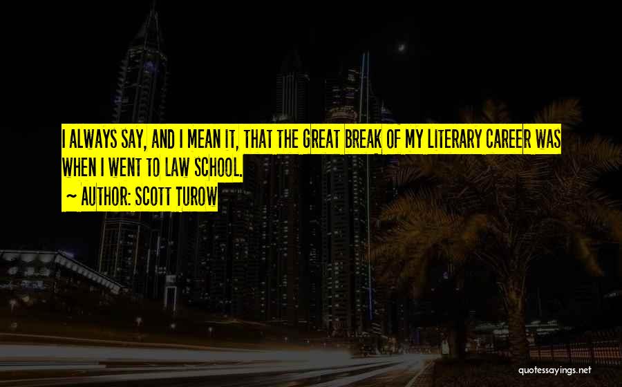 Scott Turow Quotes: I Always Say, And I Mean It, That The Great Break Of My Literary Career Was When I Went To