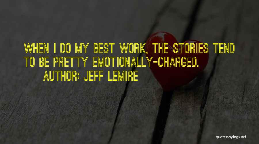 Jeff Lemire Quotes: When I Do My Best Work, The Stories Tend To Be Pretty Emotionally-charged.