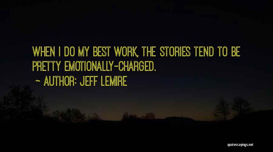 Jeff Lemire Quotes: When I Do My Best Work, The Stories Tend To Be Pretty Emotionally-charged.
