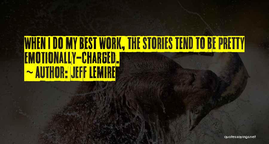 Jeff Lemire Quotes: When I Do My Best Work, The Stories Tend To Be Pretty Emotionally-charged.