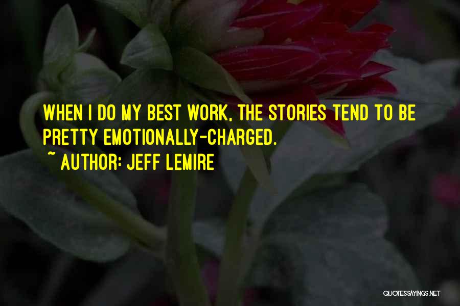 Jeff Lemire Quotes: When I Do My Best Work, The Stories Tend To Be Pretty Emotionally-charged.