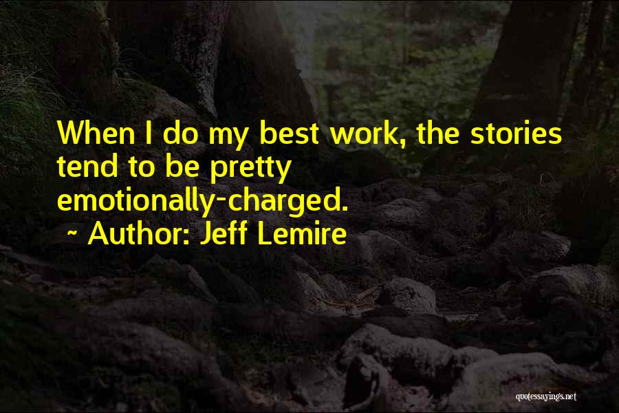 Jeff Lemire Quotes: When I Do My Best Work, The Stories Tend To Be Pretty Emotionally-charged.
