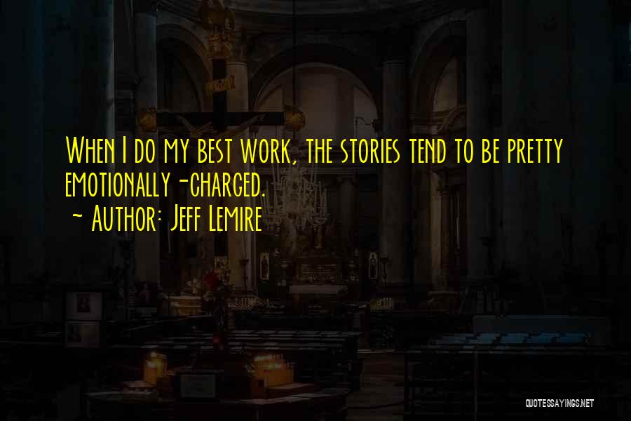 Jeff Lemire Quotes: When I Do My Best Work, The Stories Tend To Be Pretty Emotionally-charged.