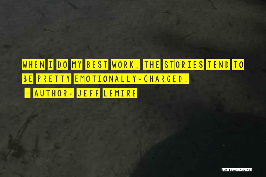 Jeff Lemire Quotes: When I Do My Best Work, The Stories Tend To Be Pretty Emotionally-charged.
