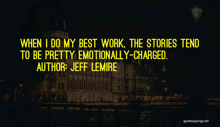 Jeff Lemire Quotes: When I Do My Best Work, The Stories Tend To Be Pretty Emotionally-charged.