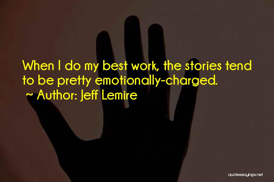 Jeff Lemire Quotes: When I Do My Best Work, The Stories Tend To Be Pretty Emotionally-charged.