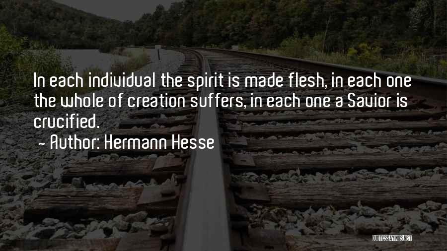 Hermann Hesse Quotes: In Each Individual The Spirit Is Made Flesh, In Each One The Whole Of Creation Suffers, In Each One A