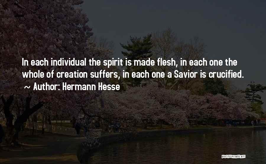 Hermann Hesse Quotes: In Each Individual The Spirit Is Made Flesh, In Each One The Whole Of Creation Suffers, In Each One A