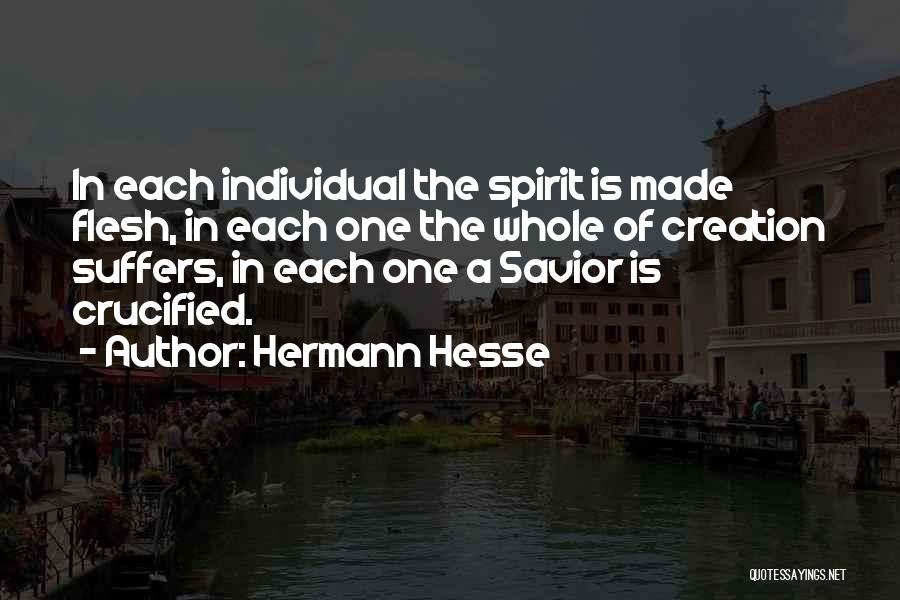 Hermann Hesse Quotes: In Each Individual The Spirit Is Made Flesh, In Each One The Whole Of Creation Suffers, In Each One A