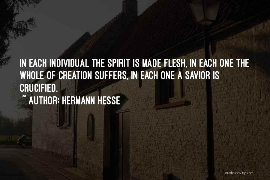 Hermann Hesse Quotes: In Each Individual The Spirit Is Made Flesh, In Each One The Whole Of Creation Suffers, In Each One A