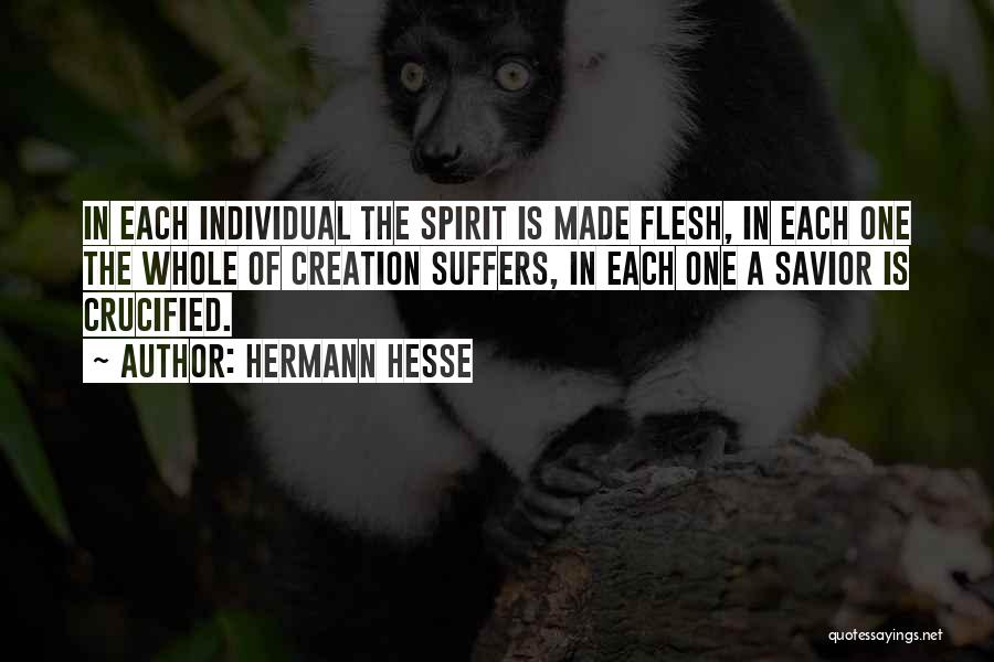 Hermann Hesse Quotes: In Each Individual The Spirit Is Made Flesh, In Each One The Whole Of Creation Suffers, In Each One A