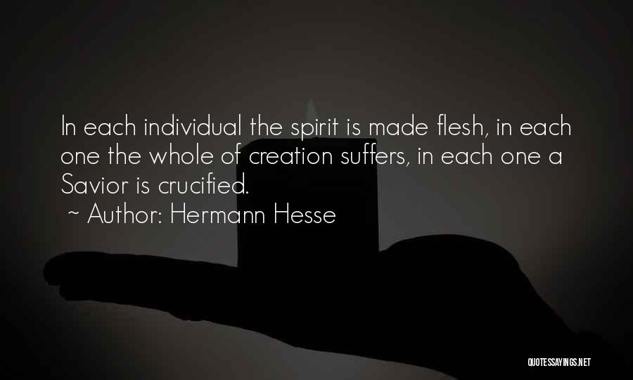 Hermann Hesse Quotes: In Each Individual The Spirit Is Made Flesh, In Each One The Whole Of Creation Suffers, In Each One A