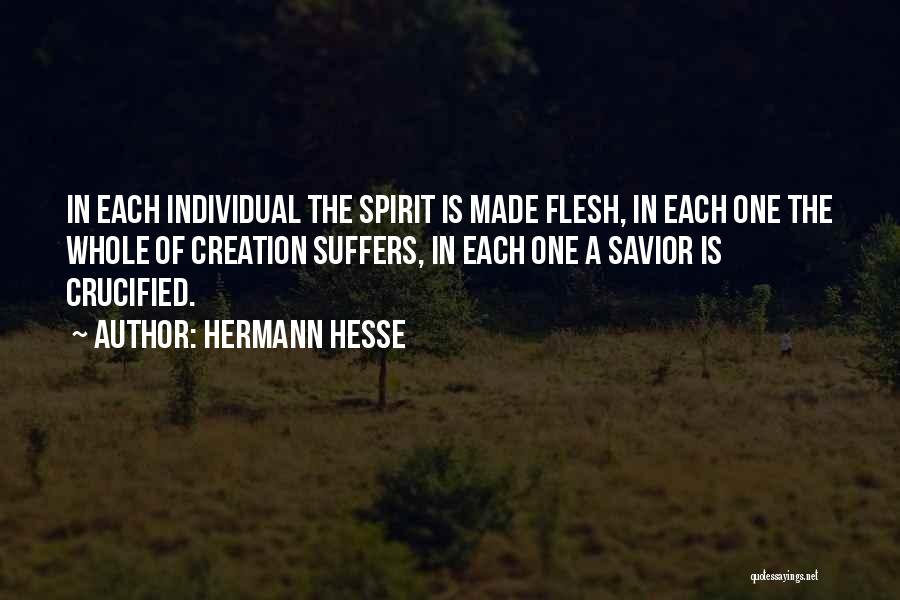 Hermann Hesse Quotes: In Each Individual The Spirit Is Made Flesh, In Each One The Whole Of Creation Suffers, In Each One A