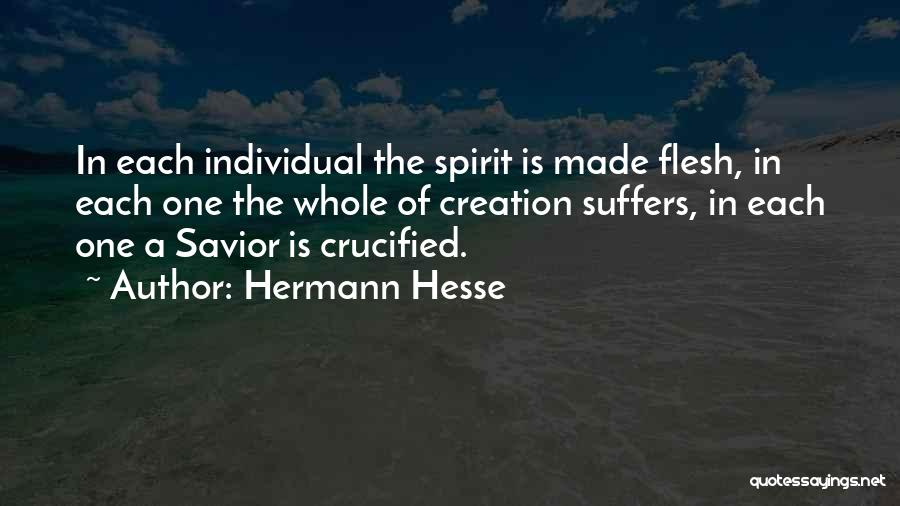 Hermann Hesse Quotes: In Each Individual The Spirit Is Made Flesh, In Each One The Whole Of Creation Suffers, In Each One A