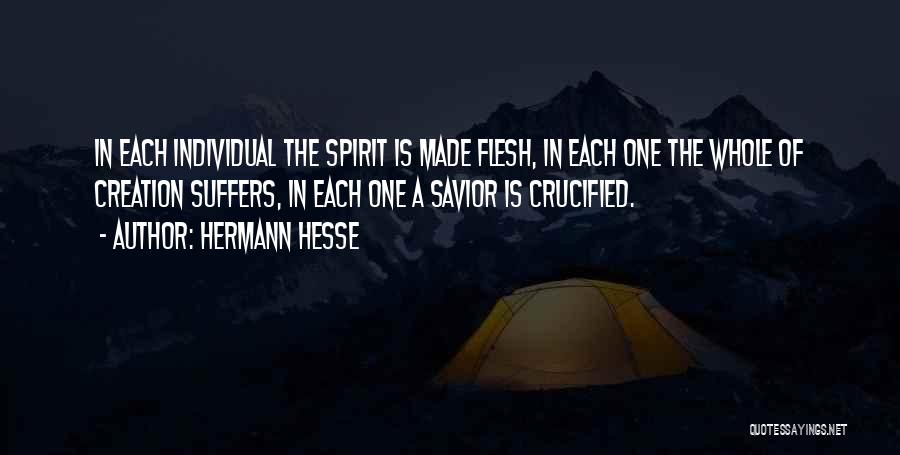 Hermann Hesse Quotes: In Each Individual The Spirit Is Made Flesh, In Each One The Whole Of Creation Suffers, In Each One A