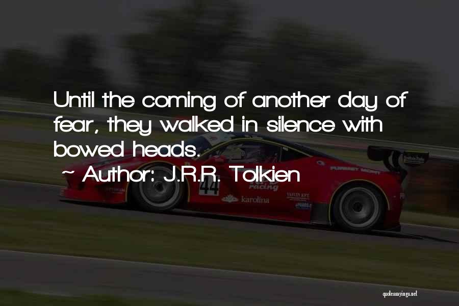 J.R.R. Tolkien Quotes: Until The Coming Of Another Day Of Fear, They Walked In Silence With Bowed Heads.