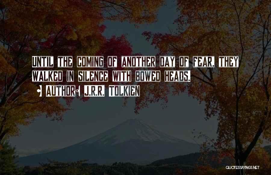 J.R.R. Tolkien Quotes: Until The Coming Of Another Day Of Fear, They Walked In Silence With Bowed Heads.