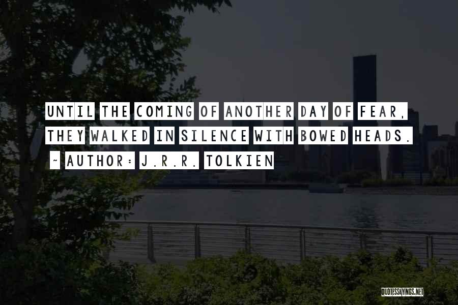 J.R.R. Tolkien Quotes: Until The Coming Of Another Day Of Fear, They Walked In Silence With Bowed Heads.