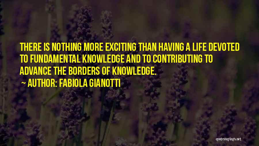 Fabiola Gianotti Quotes: There Is Nothing More Exciting Than Having A Life Devoted To Fundamental Knowledge And To Contributing To Advance The Borders