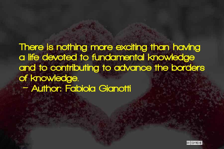 Fabiola Gianotti Quotes: There Is Nothing More Exciting Than Having A Life Devoted To Fundamental Knowledge And To Contributing To Advance The Borders