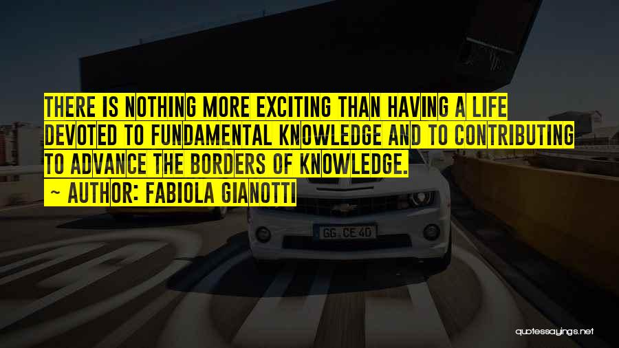Fabiola Gianotti Quotes: There Is Nothing More Exciting Than Having A Life Devoted To Fundamental Knowledge And To Contributing To Advance The Borders