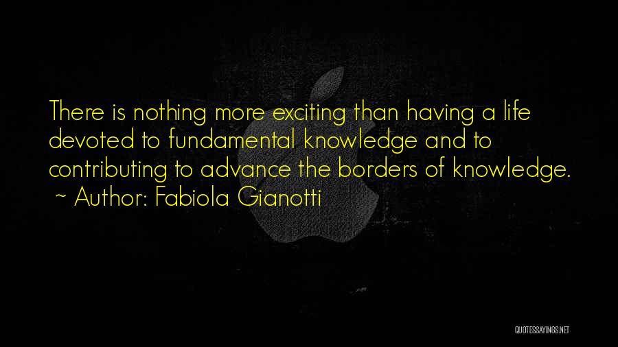 Fabiola Gianotti Quotes: There Is Nothing More Exciting Than Having A Life Devoted To Fundamental Knowledge And To Contributing To Advance The Borders