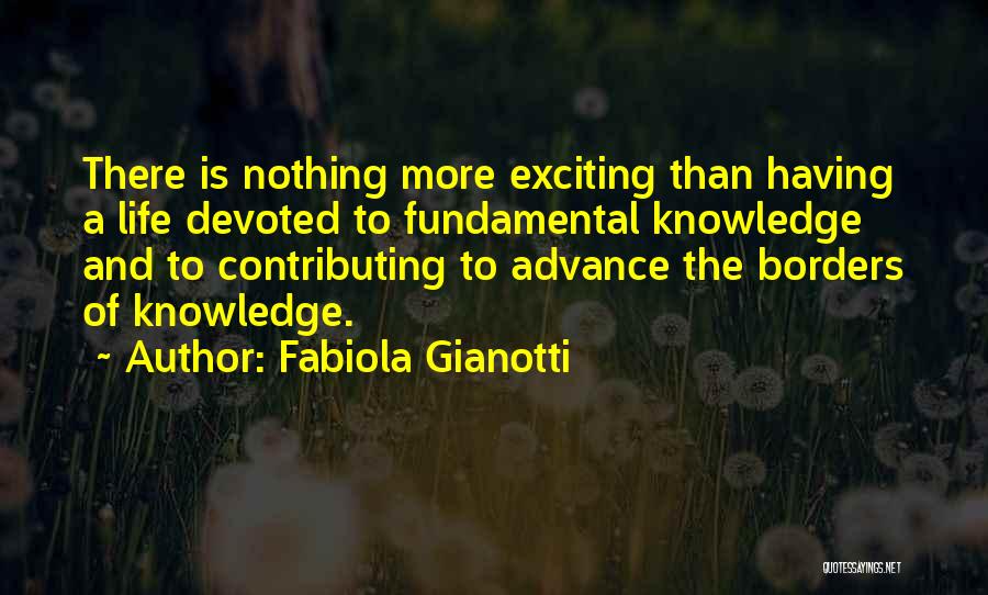 Fabiola Gianotti Quotes: There Is Nothing More Exciting Than Having A Life Devoted To Fundamental Knowledge And To Contributing To Advance The Borders