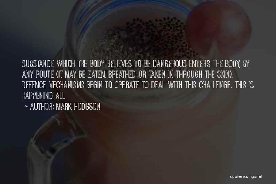 Mark Hodgson Quotes: Substance Which The Body Believes To Be Dangerous Enters The Body, By Any Route (it May Be Eaten, Breathed Or