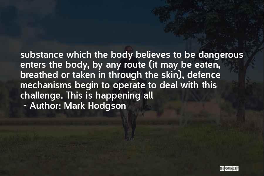 Mark Hodgson Quotes: Substance Which The Body Believes To Be Dangerous Enters The Body, By Any Route (it May Be Eaten, Breathed Or