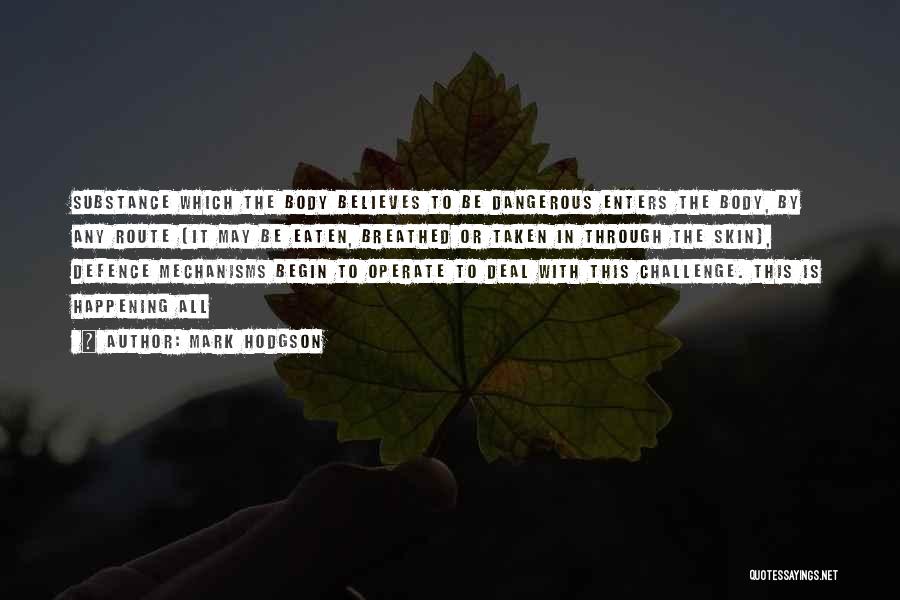 Mark Hodgson Quotes: Substance Which The Body Believes To Be Dangerous Enters The Body, By Any Route (it May Be Eaten, Breathed Or