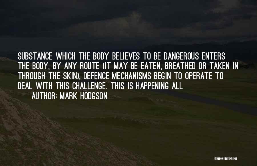 Mark Hodgson Quotes: Substance Which The Body Believes To Be Dangerous Enters The Body, By Any Route (it May Be Eaten, Breathed Or