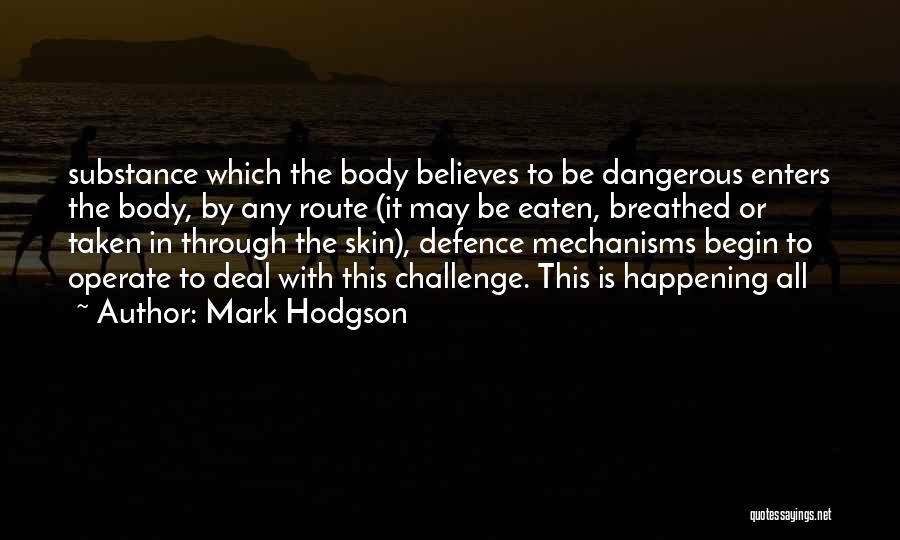 Mark Hodgson Quotes: Substance Which The Body Believes To Be Dangerous Enters The Body, By Any Route (it May Be Eaten, Breathed Or