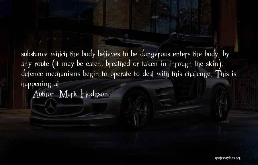 Mark Hodgson Quotes: Substance Which The Body Believes To Be Dangerous Enters The Body, By Any Route (it May Be Eaten, Breathed Or