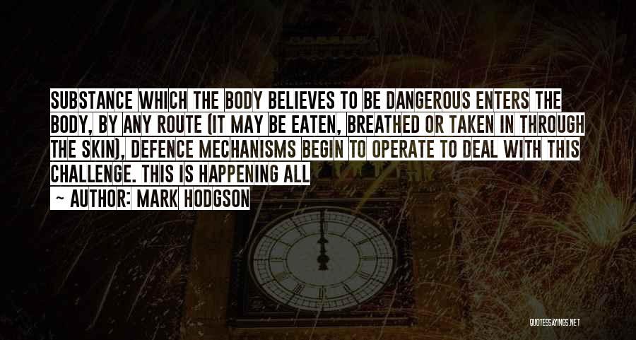 Mark Hodgson Quotes: Substance Which The Body Believes To Be Dangerous Enters The Body, By Any Route (it May Be Eaten, Breathed Or