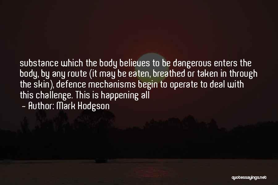 Mark Hodgson Quotes: Substance Which The Body Believes To Be Dangerous Enters The Body, By Any Route (it May Be Eaten, Breathed Or