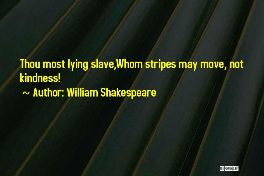 William Shakespeare Quotes: Thou Most Lying Slave,whom Stripes May Move, Not Kindness!