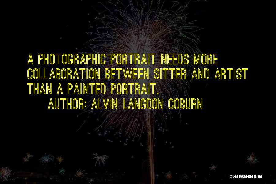 Alvin Langdon Coburn Quotes: A Photographic Portrait Needs More Collaboration Between Sitter And Artist Than A Painted Portrait.