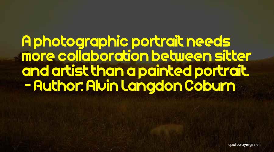 Alvin Langdon Coburn Quotes: A Photographic Portrait Needs More Collaboration Between Sitter And Artist Than A Painted Portrait.