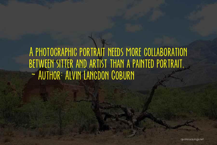 Alvin Langdon Coburn Quotes: A Photographic Portrait Needs More Collaboration Between Sitter And Artist Than A Painted Portrait.