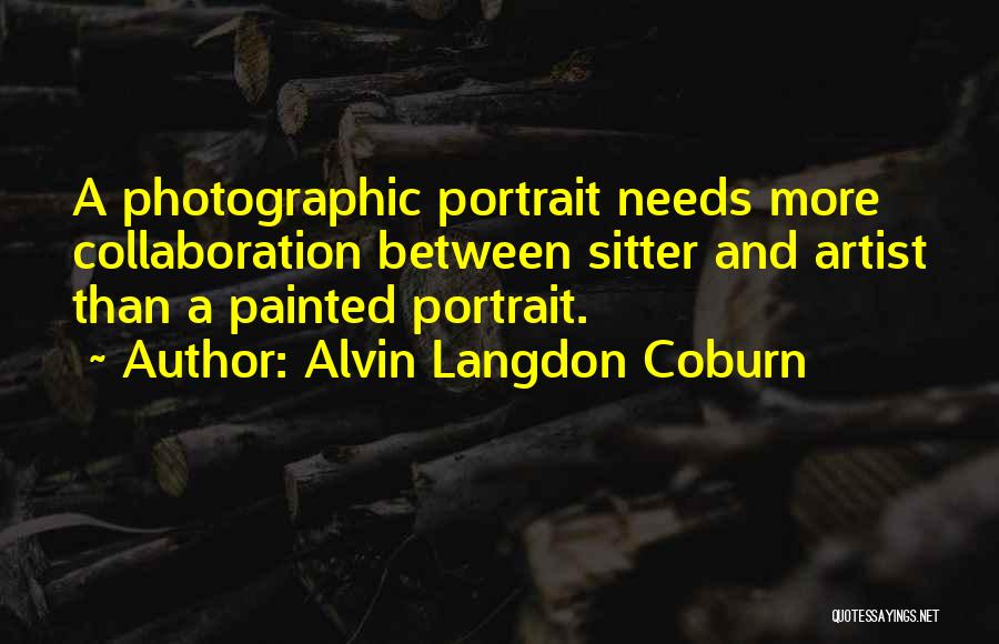 Alvin Langdon Coburn Quotes: A Photographic Portrait Needs More Collaboration Between Sitter And Artist Than A Painted Portrait.