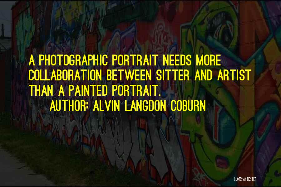 Alvin Langdon Coburn Quotes: A Photographic Portrait Needs More Collaboration Between Sitter And Artist Than A Painted Portrait.