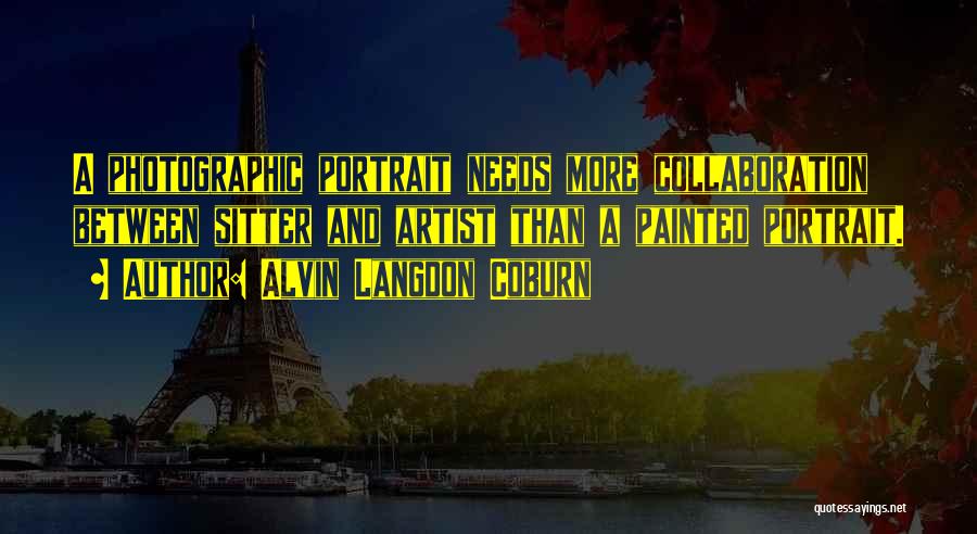 Alvin Langdon Coburn Quotes: A Photographic Portrait Needs More Collaboration Between Sitter And Artist Than A Painted Portrait.