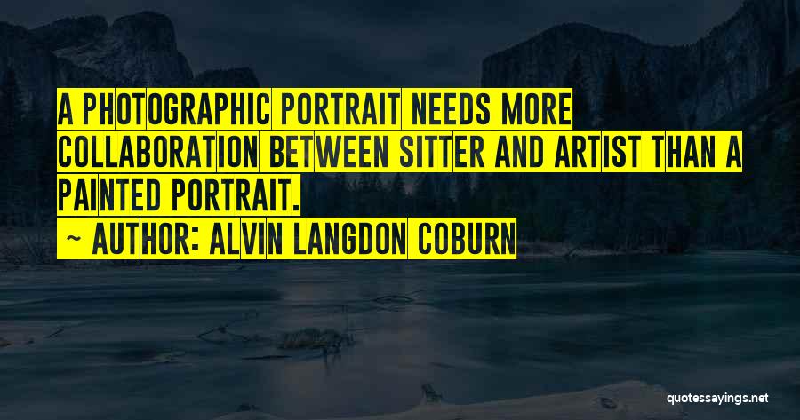 Alvin Langdon Coburn Quotes: A Photographic Portrait Needs More Collaboration Between Sitter And Artist Than A Painted Portrait.