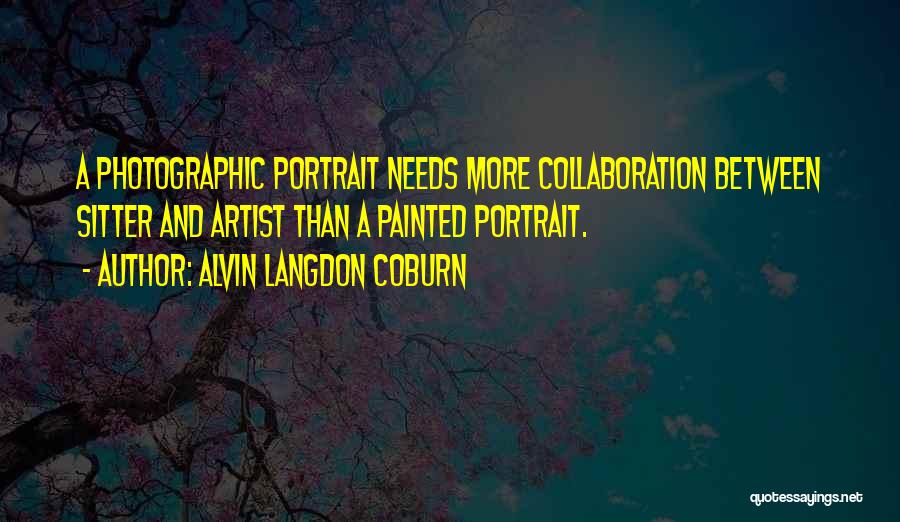 Alvin Langdon Coburn Quotes: A Photographic Portrait Needs More Collaboration Between Sitter And Artist Than A Painted Portrait.