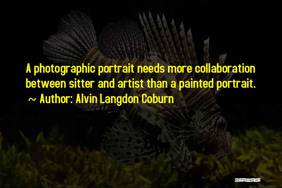 Alvin Langdon Coburn Quotes: A Photographic Portrait Needs More Collaboration Between Sitter And Artist Than A Painted Portrait.