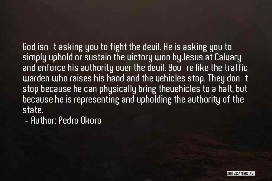 Pedro Okoro Quotes: God Isn't Asking You To Fight The Devil. He Is Asking You To Simply Uphold Or Sustain The Victory Won